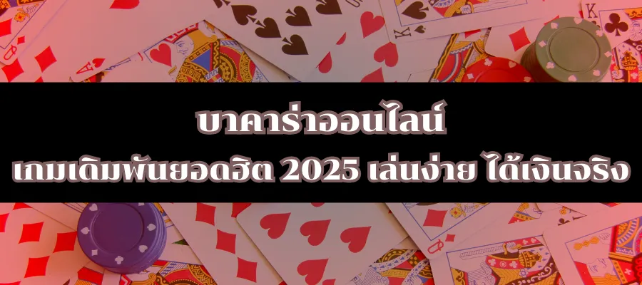 บาคาร่าออนไลน์ เกมเดิมพันยอดฮิต 2025 เล่นง่าย ได้เงินจริง