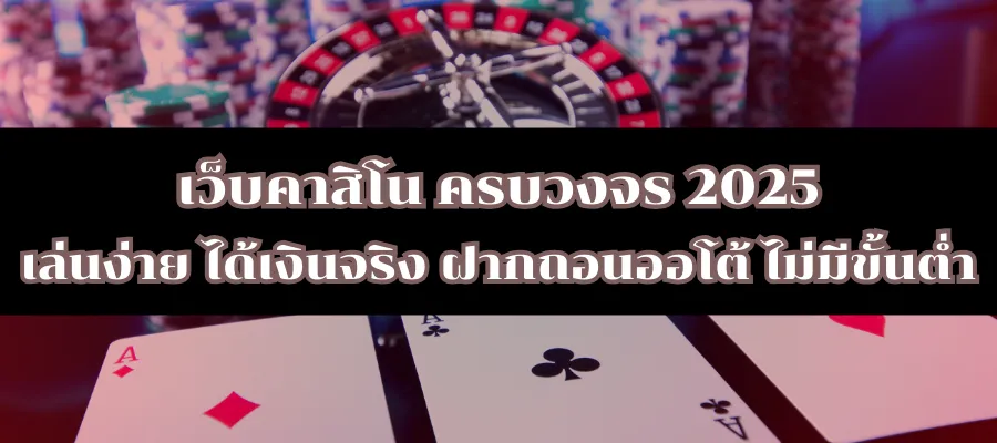 เว็บคาสิโน ครบวงจร 2025 เล่นง่าย ได้เงินจริง ฝากถอนออโต้ ไม่มีขั้นต่ำ