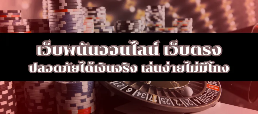 เว็บพนันออนไลน์ เว็บตรง ปลอดภัยได้เงินจริง เล่นง่ายไม่มีโกง