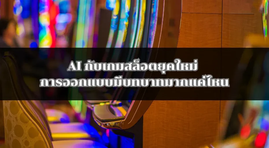 AI กับเกมสล็อตยุคใหม่ การออกแบบมีบทบาทมากแค่ไหน