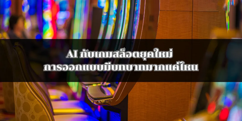 AI กับเกมสล็อตยุคใหม่ การออกแบบมีบทบาทมากแค่ไหน
