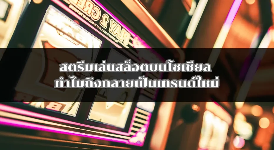 สตรีมเล่นสล็อตบนโซเชียล ทำไมถึงกลายเป็นเทรนด์ใหม่